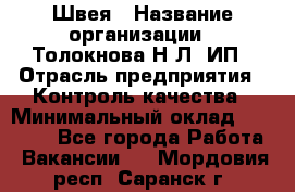 Швея › Название организации ­ Толокнова Н.Л, ИП › Отрасль предприятия ­ Контроль качества › Минимальный оклад ­ 28 000 - Все города Работа » Вакансии   . Мордовия респ.,Саранск г.